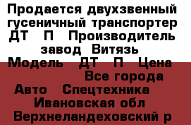 Продается двухзвенный гусеничный транспортер ДТ-10П › Производитель ­ завод “Витязь“ › Модель ­ ДТ-10П › Цена ­ 5 750 000 - Все города Авто » Спецтехника   . Ивановская обл.,Верхнеландеховский р-н